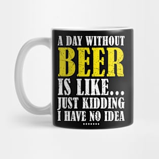 A Day Without Beer Is Like Just Kidding I Have No Idea Mug